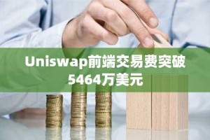 Uniswap前端交易费突破5464万美元