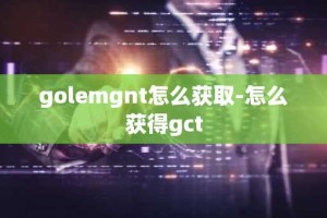 golemgnt怎么获取-怎么获得gct