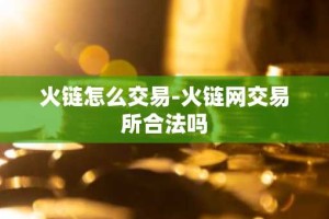 火链怎么交易-火链网交易所合法吗