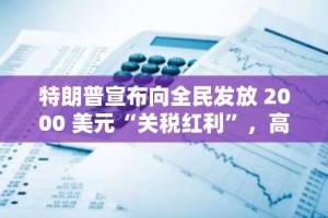 特朗普宣布向全民发放 2000 美元“关税红利”，高收入群体除外