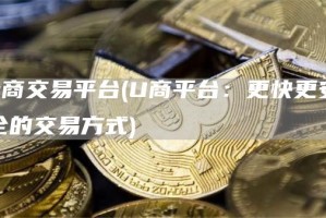u商交易平台 - U商平台：更快更安全的交易方式