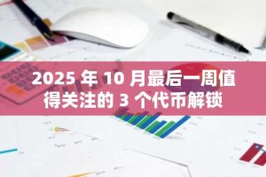 2025 年 10 月最后一周值得关注的 3 个代币解锁