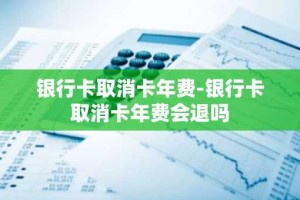 银行卡取消卡年费-银行卡取消卡年费会退吗