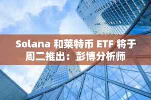 Solana 和莱特币 ETF 将于周二推出：彭博分析师