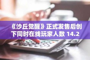 《沙丘觉醒》正式发售后创下同时在线玩家人数 14.2 万的纪录