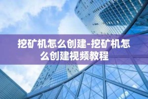 挖矿机怎么创建-挖矿机怎么创建视频教程