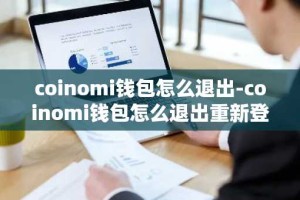 coinomi钱包怎么退出-coinomi钱包怎么退出重新登录