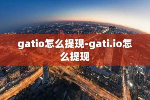 gatio怎么提现-gati.io怎么提现