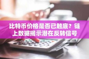 比特币价格是否已触底？链上数据揭示潜在反转信号
