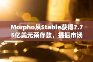 Morpho从Stable获得7.75亿美元预存款，提振市场乐观情绪。