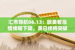 汇市导航06.13：欧美看涨情绪略下降，美日终将突破下行
