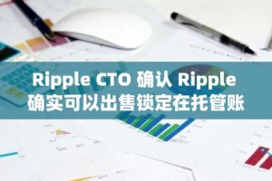 Ripple CTO 确认 Ripple 确实可以出售锁定在托管账户中的 XRP 接收权
