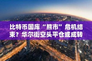 比特币国库“熊市”危机结束？华尔街空头平仓或成转折点