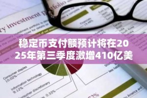 稳定币支付额预计将在2025年第三季度激增410亿美元：从投机到实际应用的转型