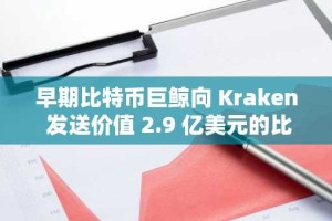 早期比特币巨鲸向 Kraken 发送价值 2.9 亿美元的比特币，加密货币市场摇摇欲坠：Lookonchain