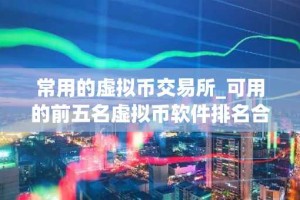 常用的虚拟币交易所_可用的前五名虚拟币软件排名合集