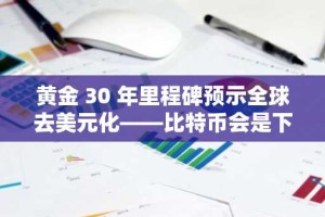 黄金 30 年里程碑预示全球去美元化——比特币会是下一个吗？