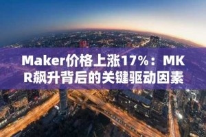 Maker价格上涨17%：MKR飙升背后的关键驱动因素分析