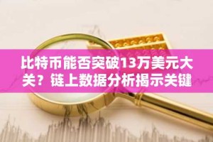 比特币能否突破13万美元大关？链上数据分析揭示关键信号