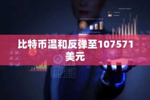 比特币温和反弹至107571美元