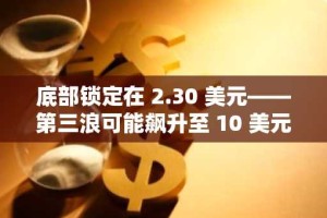 底部锁定在 2.30 美元——第三浪可能飙升至 10 美元。
