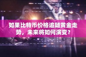 如果比特币价格追随黄金走势，未来将如何演变？