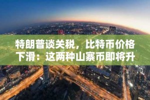 特朗普谈关税，比特币价格下滑：这两种山寨币即将升温