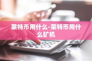 莱特币用什么-莱特币用什么矿机