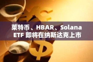 莱特币、HBAR、Solana ETF 即将在纳斯达克上市