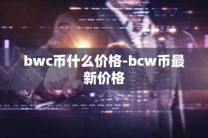 bwc币什么价格-bcw币最新价格