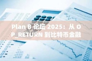 Plan ₿ 论坛 2025：从 OP_RETURN 到比特币金融化，会议回顾