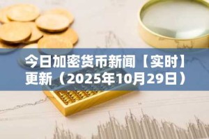 今日加密货币新闻【实时】更新（2025年10月29日）