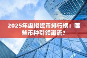 2025年虚拟货币排行榜：哪些币种引领潮流？