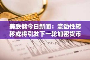 美联储今日新闻：流动性转移或将引发下一轮加密货币牛市