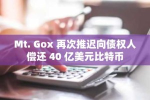 Mt. Gox 再次推迟向债权人偿还 40 亿美元比特币