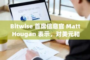 Bitwise 首席信息官 Matt Hougan 表示，对美元和印钞的担忧将加速一个“大趋势”