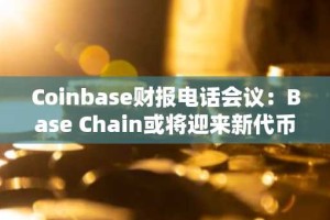 Coinbase财报电话会议：Base Chain或将迎来新代币，华尔街密切关注