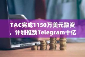 TAC完成1150万美元融资，计划推动Telegram十亿用户生态与DeFi深度融合