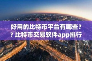 好用的比特币平台有哪些？? 比特币交易软件app排行榜