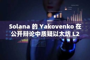 Solana 的 Yakovenko 在公开辩论中质疑以太坊 L2 的安全性