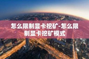 怎么限制显卡挖矿-怎么限制显卡挖矿模式