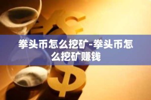拳头币怎么挖矿-拳头币怎么挖矿赚钱