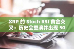 XRP 的 Stoch RSI 黄金交叉：历史会重演并出现 500% 的爆炸性增长吗？