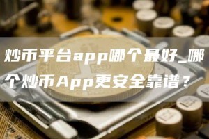 炒币平台app哪个最好_哪个炒币App更安全靠谱？