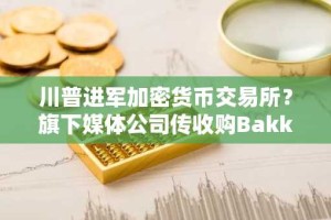 川普进军加密货币交易所？旗下媒体公司传收购Bakkt