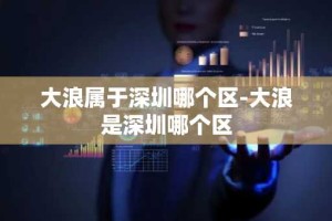 大浪属于深圳哪个区-大浪是深圳哪个区