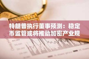 特朗普执行董事预测：稳定币监管或将推动加密产业规模达15-20万亿美元