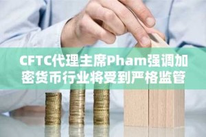 CFTC代理主席Pham强调加密货币行业将受到严格监管