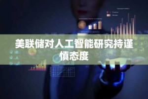 美联储对人工智能研究持谨慎态度
