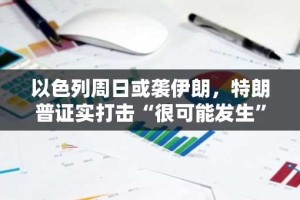 以色列周日或袭伊朗，特朗普证实打击“很可能发生”！美国拒绝参战